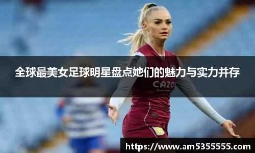 全球最美女足球明星盘点她们的魅力与实力并存