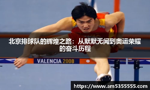 北京排球队的辉煌之路：从默默无闻到奥运荣耀的奋斗历程