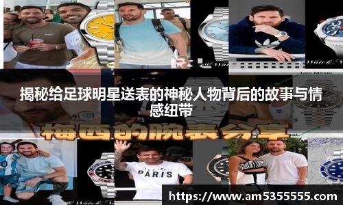 揭秘给足球明星送表的神秘人物背后的故事与情感纽带