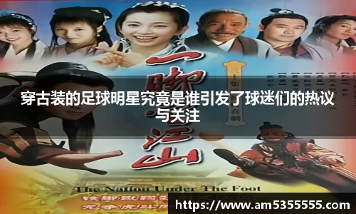 穿古装的足球明星究竟是谁引发了球迷们的热议与关注