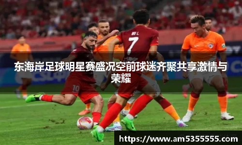 东海岸足球明星赛盛况空前球迷齐聚共享激情与荣耀